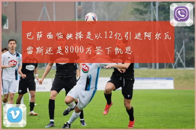 巴萨面临抉择是以12亿引进阿尔瓦雷斯还是8000万签下凯恩