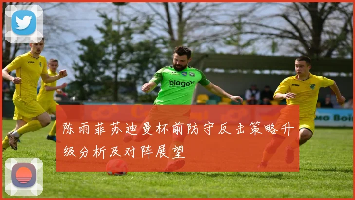 陈雨菲苏迪曼杯前防守反击策略升级分析及对阵展望