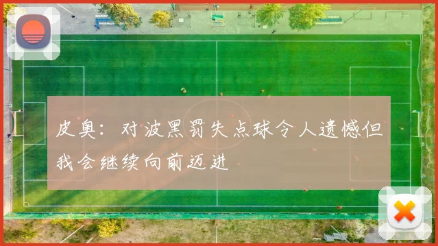 皮奥：对波黑罚失点球令人遗憾但我会继续向前迈进