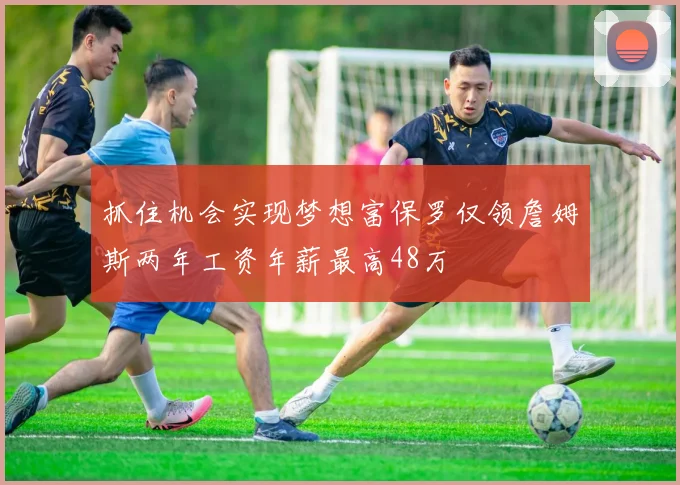 抓住机会实现梦想富保罗仅领詹姆斯两年工资年薪最高48万