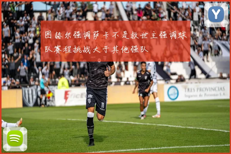 图赫尔强调萨卡不是救世主强调球队赛程挑战大于其他强队