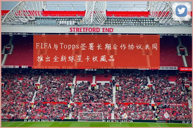 FIFA与Topps签署长期合作协议共同推出全新球星卡收藏品