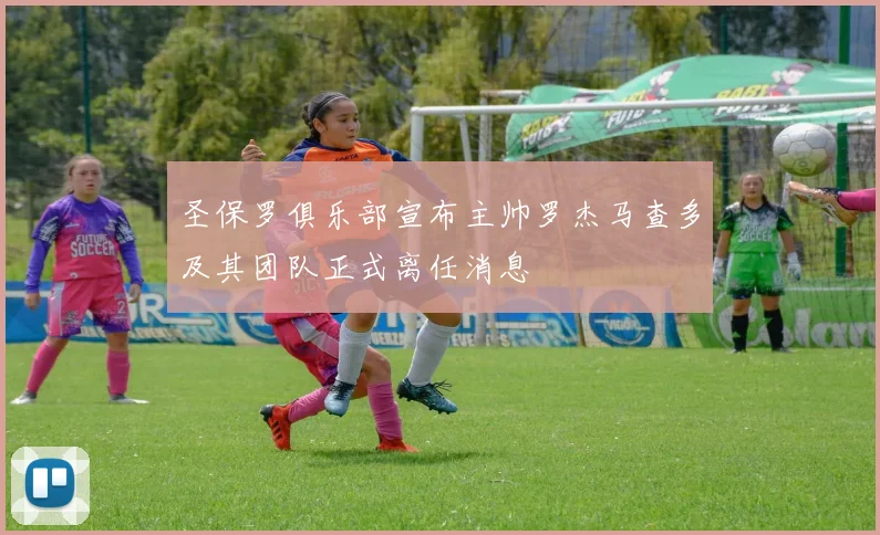 圣保罗俱乐部宣布主帅罗杰马查多及其团队正式离任消息