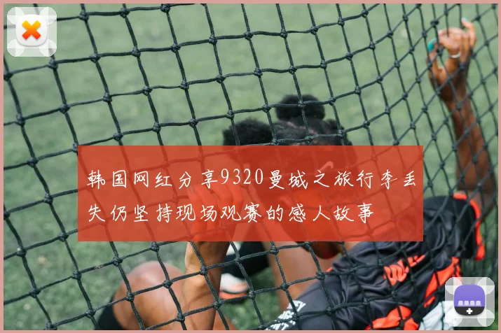 韩国网红分享9320曼城之旅行李丢失仍坚持现场观赛的感人故事