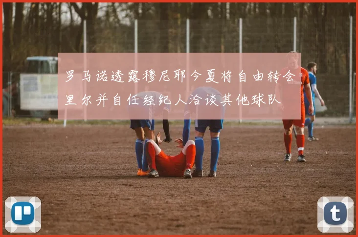 罗马诺透露穆尼耶今夏将自由转会里尔并自任经纪人洽谈其他球队