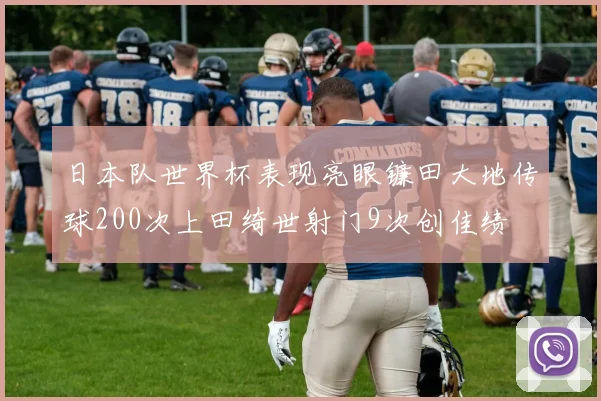 日本队世界杯表现亮眼镰田大地传球200次上田绮世射门9次创佳绩