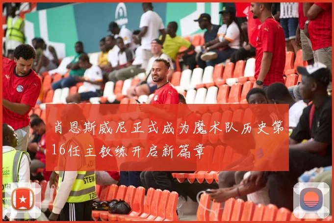 肖恩斯威尼正式成为魔术队历史第16任主教练开启新篇章
